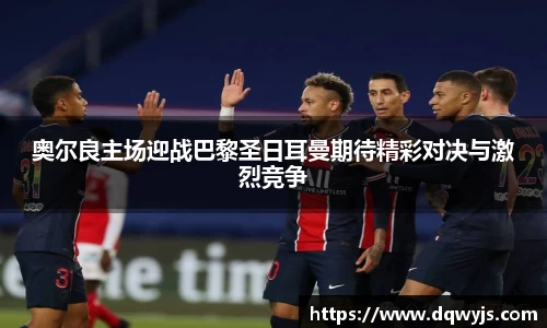 奥尔良主场迎战巴黎圣日耳曼期待精彩对决与激烈竞争