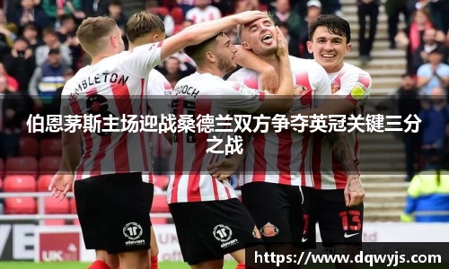 伯恩茅斯主场迎战桑德兰双方争夺英冠关键三分之战