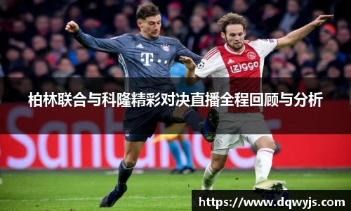 柏林联合与科隆精彩对决直播全程回顾与分析