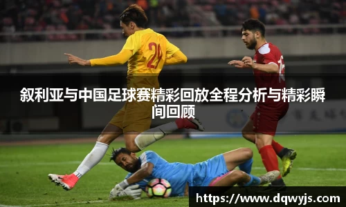 叙利亚与中国足球赛精彩回放全程分析与精彩瞬间回顾