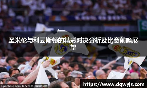 圣米伦与利云斯顿的精彩对决分析及比赛前瞻展望