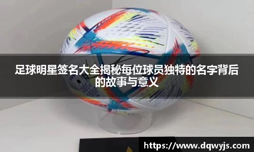 足球明星签名大全揭秘每位球员独特的名字背后的故事与意义