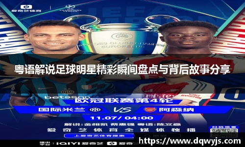 粤语解说足球明星精彩瞬间盘点与背后故事分享