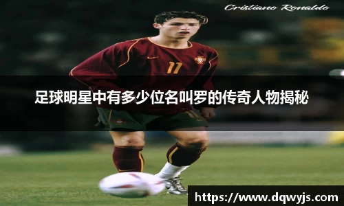足球明星中有多少位名叫罗的传奇人物揭秘