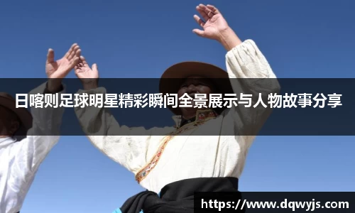 日喀则足球明星精彩瞬间全景展示与人物故事分享