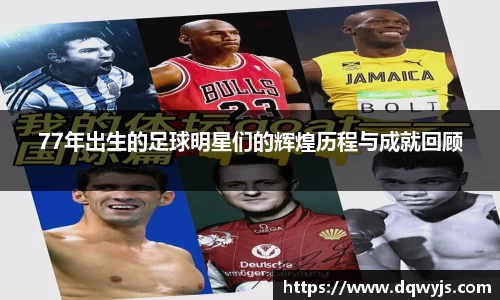 77年出生的足球明星们的辉煌历程与成就回顾