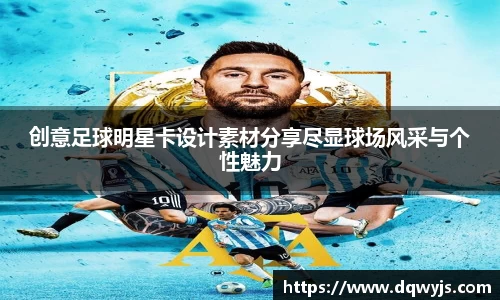 创意足球明星卡设计素材分享尽显球场风采与个性魅力