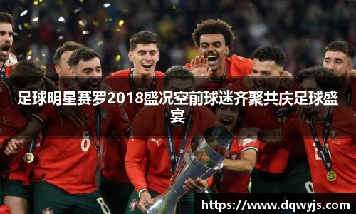 足球明星赛罗2018盛况空前球迷齐聚共庆足球盛宴